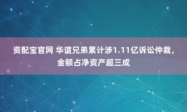 资配宝官网 华谊兄弟累计涉1.11亿诉讼仲裁，金额占净资产超三成
