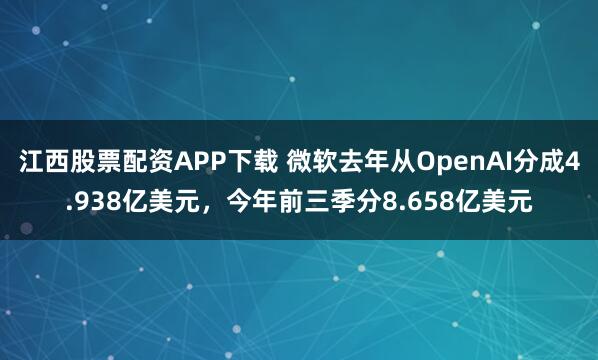江西股票配资APP下载 微软去年从OpenAI分成4.938亿美元，今年前三季分8.658亿美元