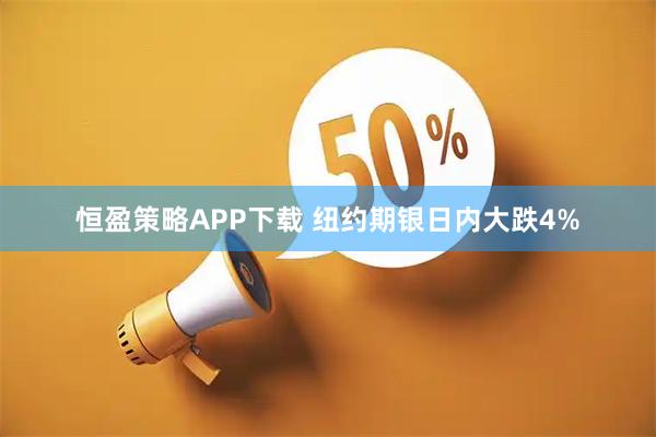 恒盈策略APP下载 纽约期银日内大跌4%