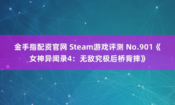 金手指配资官网 Steam游戏评测 No.901《女神异闻录4：无敌究极后桥背摔》