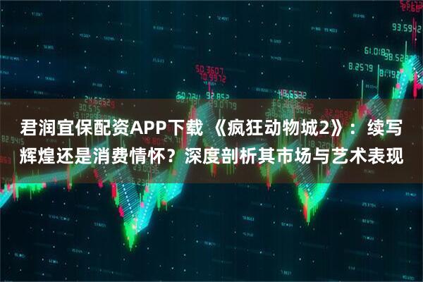 君润宜保配资APP下载 《疯狂动物城2》：续写辉煌还是消费情怀？深度剖析其市场与艺术表现