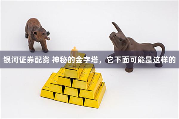 银河证券配资 神秘的金字塔,它下面可能是这样的