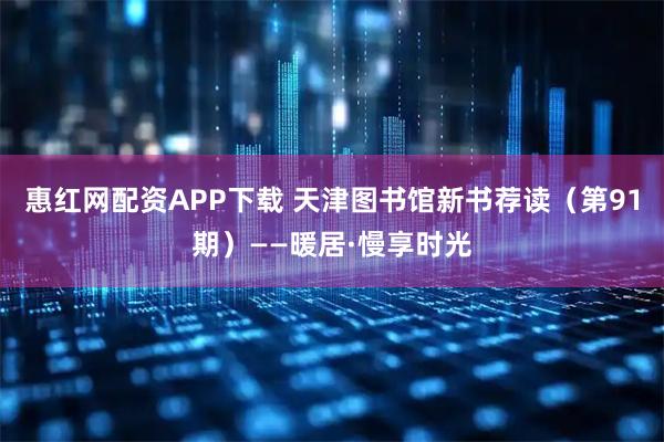 惠红网配资APP下载 天津图书馆新书荐读（第91期）——暖居·慢享时光
